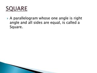  A parallelogram whose one angle is right
angle and all sides are equal, is called a
Square.