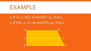 EXAMPLE
1. If IJ= x, HG= 8 and EF= 12, find x.
2.If HG= x, IJ= 16 and EF= 22, find x.
H
F
J
G
I
E
 