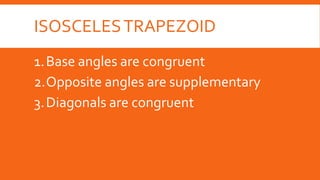ISOSCELESTRAPEZOID
1.Base angles are congruent
2.Opposite angles are supplementary
3.Diagonals are congruent
 