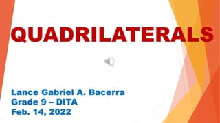 QUADRILATERALS
Lance Gabriel A. Bacerra
Grade 9 – DITA
Feb. 14, 2022
 