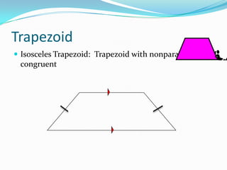 Trapezoid
 Isosceles Trapezoid: Trapezoid with nonparallel sides

congruent

 