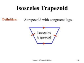Lesson 6-5: Trapezoid & Kites 42
Isosceles Trapezoid
A trapezoid with congruent legs.
Definition:
Isosceles
trapezoid
 