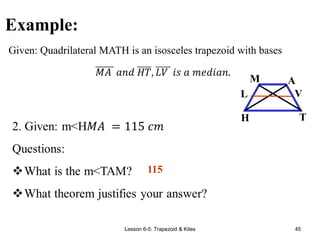 Lesson 6-5: Trapezoid & Kites 45
Example:
Given: Quadrilateral MATH is an isosceles trapezoid with bases
A
M
T
H
V
L
115
 