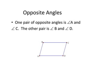 Opposite Angles
• One pair of opposite angles is A and
 C. The other pair is  B and  D.
C
B
A D
 