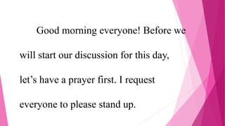 Good morning everyone! Before we
will start our discussion for this day,
let’s have a prayer first. I request
everyone to please stand up.
 