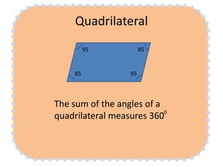 Quadrilateral
The sum of the angles of a
quadrilateral measures 3600
95
95
85
85
 