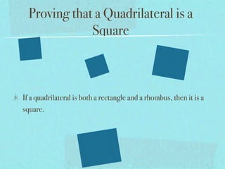 Proving that a Quadrilateral is a
              Square



If a quadrilateral is both a rectangle and a rhombus, then it is a
square.
 