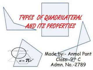 Made by:- Anmol Pant
Class:-9th C
Admn. No.-2789
TYPES OF QUADRILATERAL
AND ITS PROPERTIES
 