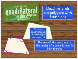 What are
quadrilaterals
& their angle
sum property
Quadrilaterals
are polygons with
four sides
The sum of the measures of
the angles of a quadrilateral is
360 degrees
 