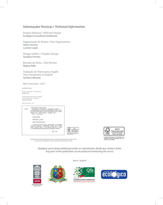 Informações Técnicas / Technical Information
Projeto Editorial / Editorial Design
Ecológico Consultoria ambiental
Organização de Textos / Text Organization
Hiram Firmino
luciano lopes
Design Gráfico / Graphic Design
Sanakan Firmino
revisão de Texto / Text Review
regina Palla
Tradução de Texto para o Inglês
Text Translation to English
Gerdson Mourão
Belo Horizonte - 2011
Qualquer parte desta publicação pode ser reproduzida, desde que citada a fonte.
any parts of this publication can be produced mentioning the source.
apoio / Support:
Informações Técnicas / Technical Information
Projeto Editorial / Editorial Design
Ecológico Consultoria Ambiental
Organização de Textos / Text Organization
Hiram Firmino
Luciano Lopes
Design Gráﬁco / Graphic Design
Sanakan Firmino
Revisão de Texto / Text Review
Regina Palla
Tradução de Texto para o Inglês
Text Translation to English
Gerdson Mourão
Belo Horizonte - 2011
Qualquer parte desta publicação pode ser reproduzida, desde que citada a fonte.
Any parts of this publication can be produced mentioning the source.
Apoio / Support:
Castro, Paulo de Tarso Amorim.
C355e Entendendo a mineração no Quadrilátero Ferrífero =
Understanding mining around the Quadrilatero Ferrifero / Paulo
de Tarso Amorim Castro, Hermínio Arias Nalini Júnior, Hernani
Mota de Lima. - Belo Horizonte : Ecológico, 2011.
93 p. : il., fots. color.
Edição bilíngue.
Referências: p. 88-90.
ISBN: 978-85-64748-00-2.
1. Minas e recursos minerais – Minas Gerais. 2. Mineração –
Impactos ambientais. 3. Quadrilátero Ferrífero (MG). I. Nalini
Júnior, Hermínio Arias. II. Lima, Hernani Mota de. III. Título.
IV. Understanding mining around the Quadrilatero Ferrifero.
CDD : 549
 
