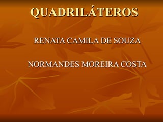 QUADRILÁTEROS

 RENATA CAMILA DE SOUZA

NORMANDES MOREIRA COSTA
 