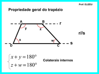 Prof: ELIZEU

Propriedade geral do trapézio


      A             B
                                 r
          y     z
                                          r//s
     x                   w
                                     s
D                            C


 x + y = 180°
                    Colaterais internos
 z + w = 180°
 
