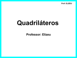 Prof: ELIZEU




Quadriláteros
  Professor: Elizeu
 