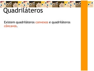 Quadriláteros
Existem quadriláteros convexos e quadriláteros
côncavos.
 