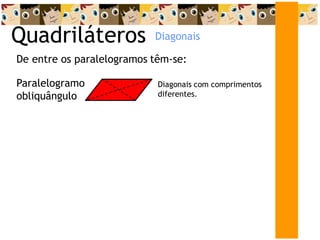 Quadriláteros
De entre os paralelogramos têm-se:
Paralelogramo
obliquângulo
Diagonais com comprimentos
diferentes.
Diagonais
 