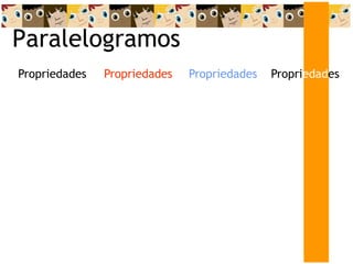 Paralelogramos
Propriedades
Propriedades
Propriedades Propriedades
 