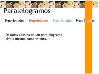 Paralelogramos
Propriedades
Propriedades
Propriedades Propriedades
Os lados opostos de um paralelogramo
têm o mesmo comprimento.
 