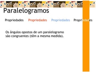 Paralelogramos
Propriedades
Propriedades
Propriedades Propriedades
Os ângulos opostos de um paralelogramo
são congruentes (têm a mesma medida).
 