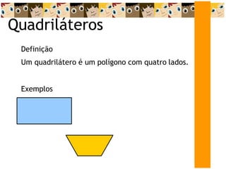 Quadriláteros
Definição
Um quadrilátero é um polígono com quatro lados.
Exemplos
 