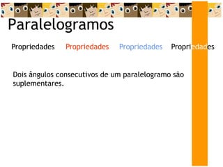 Paralelogramos
Dois ângulos consecutivos de um paralelogramo são
suplementares.
Propriedades
Propriedades
Propriedades Propriedades
 
