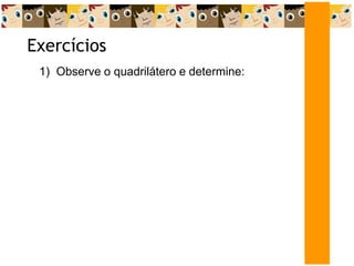 Exercícios
1) Observe o quadrilátero e determine:
 