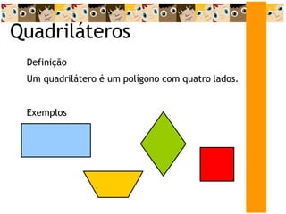 Quadriláteros
Definição
Um quadrilátero é um polígono com quatro lados.
Exemplos
 