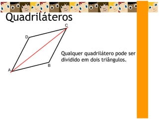 A
D
Quadriláteros
C
Qualquer quadrilátero pode ser
dividido em dois triângulos.
B
 