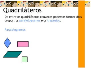 Quadriláteros De entre os quadriláteros convexos podemos formar dois grupos: os  paralelogramos  e os  trapézios . Paralelogramos 