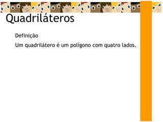 Quadriláteros Definição Um quadrilátero é um polígono com quatro lados. 