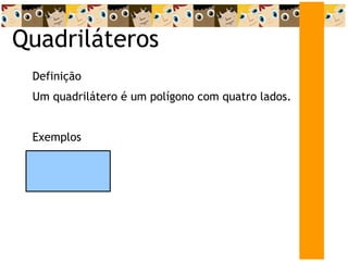 Quadriláteros Definição Um quadrilátero é um polígono com quatro lados. Exemplos 