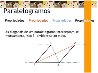 Paralelogramos As diagonais de um paralelogramo interceptam-se mutuamente, isto é, dividem-se ao meio. Propri edad es Propriedades Propriedades Propriedades A D C B 