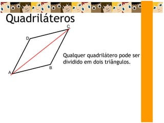 Quadriláteros A D C B Qualquer quadrilátero pode ser dividido em dois triângulos. 