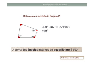 Preparação para o exame final do 6ºano




                      360° - (87°+105°+98°)
                      =70°




A soma dos ângulos internos do quadrilátero é 360°
 