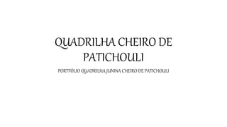 QUADRILHA CHEIRO DE
PATICHOULI
PORTFÓLIO QUADRILHA JUNINA CHEIRO DE PATICHOULI
 