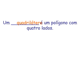 Um __________ é um polígono com quatro lados. quadrilátero 