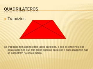 QUADRILÁTEROSTrapéziosOs trapézios tem apenas dois lados paralelos, o que os diferencia dos paralelogramos que tem lados opostos paralelos e suas diagonais não se encontram no ponto médio.