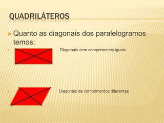  QUADRILÁTEROSQuanto as diagonais dos paralelogramos temos:                                         Diagonais com comprimentos iguais                                        Diagonais de comprimentos diferentes