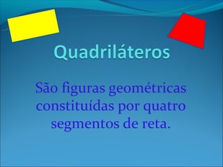 São figuras geométricas
constituídas por quatro
  segmentos de reta.
 