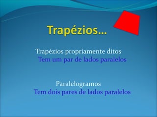 Trapézios propriamente ditos
 Tem um par de lados paralelos


      Paralelogramos
Tem dois pares de lados paralelos
 