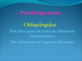 Obliquângulos
Têm dois pares de lados de diferentes
          comprimentos
Têm dois pares de ângulos diferentes
 