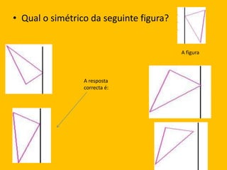 Qual o simétrico da seguinte figura?A figuraA resposta correcta é: