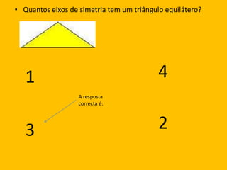 Quantos eixos de simetria tem um triângulo equilátero? 41A resposta correcta é:23