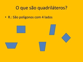 O que são quadriláteros?R.: São polígonos com 4 lados