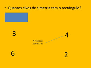 Quantos eixos de simetria tem o rectângulo?34A resposta correcta é:62