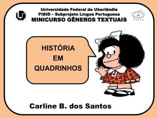 Universidade Federal de Uberlândia
PIBID – Subprojeto Língua Portuguesa
MINICURSO GÊNEROS TEXTUAIS
HISTÓRIA
EM
QUADRINHOS
Carline B. dos Santos
 