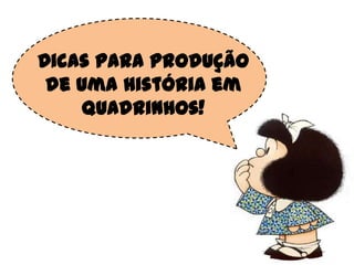 Dicas para produção
de uma história em
quadrinhos!
 