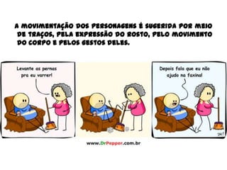 A movimentação dos personagens é sugerida por meio
de traços, pela expressão do rosto, pelo movimento
do corpo e pelos gestos deles.
 