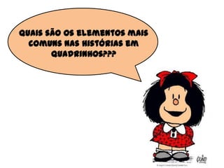 Quais são os elementos mais
comuns nas histórias em
quadrinhos???
 