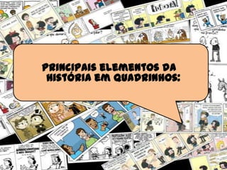 Principais elementos da
história em quadrinhos:
 