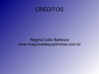 CRÉDITOS
Regina Celis Barboza
www.maquinadequadrinhos.com.br
 